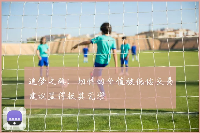 追梦之路：切特的价值被低估交易建议显得极其荒谬