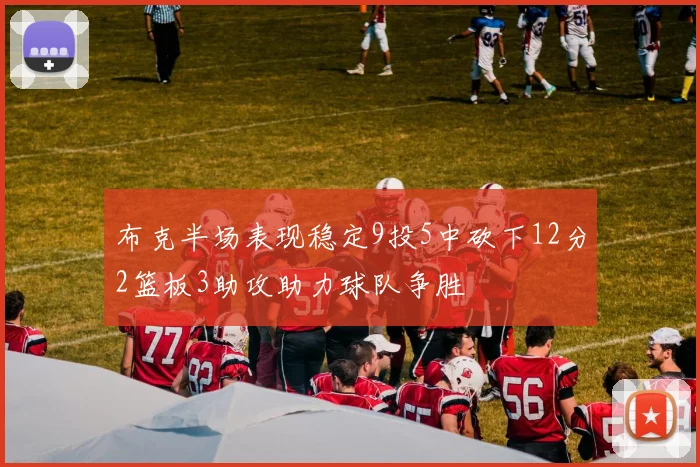 布克半场表现稳定9投5中砍下12分2篮板3助攻助力球队争胜