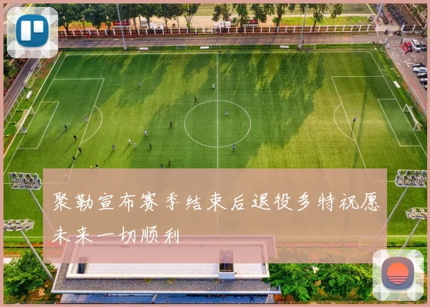 聚勒宣布赛季结束后退役多特祝愿未来一切顺利