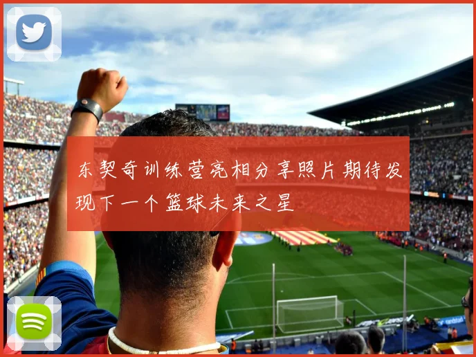 东契奇训练营亮相分享照片期待发现下一个篮球未来之星