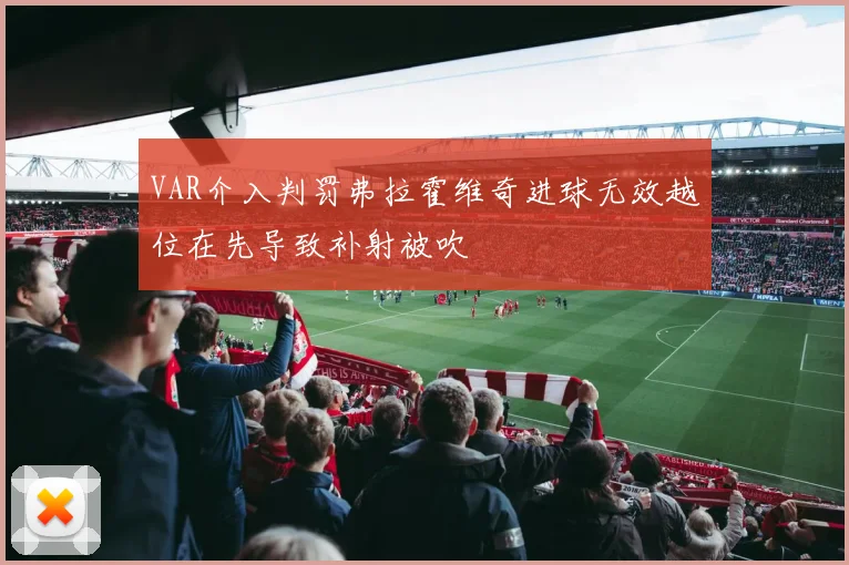 VAR介入判罚弗拉霍维奇进球无效越位在先导致补射被吹