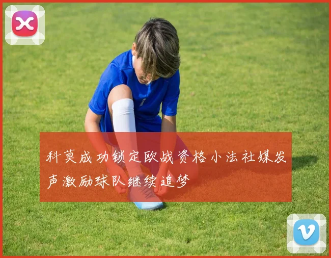 科莫成功锁定欧战资格小法社媒发声激励球队继续追梦