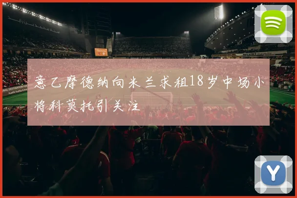 意乙摩德纳向米兰求租18岁中场小将科莫托引关注