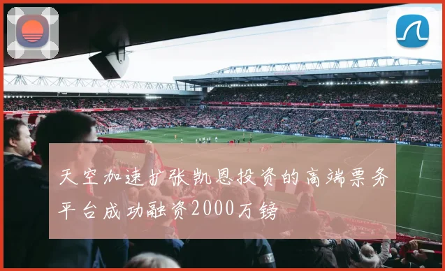 天空加速扩张凯恩投资的高端票务平台成功融资2000万镑