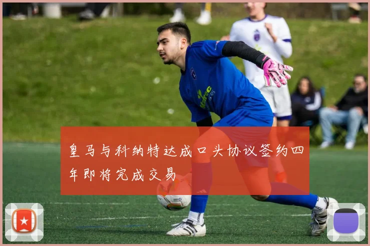皇马与科纳特达成口头协议签约四年即将完成交易