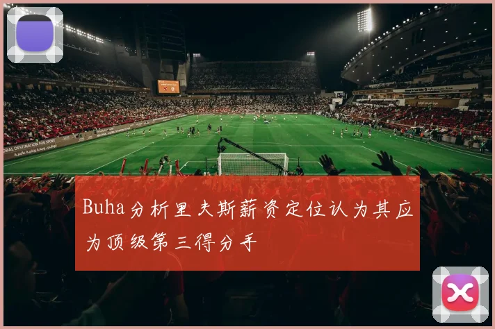 Buha分析里夫斯薪资定位认为其应为顶级第三得分手
